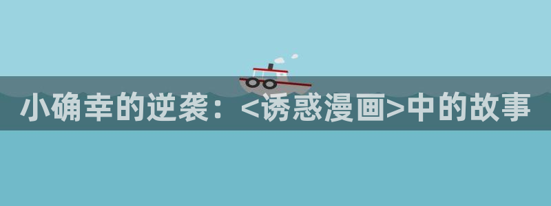 yy漫画首页登录入口：小确幸的逆袭：<诱惑漫画>中的故事