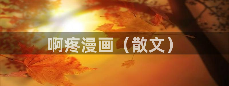 羞羞汗汗歪歪yy漫画av漫画：啊疼漫画（散文）